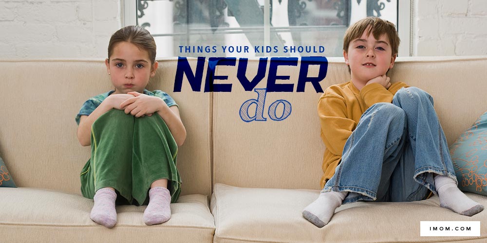 7 Things Your Kids Should Never Do - iMom