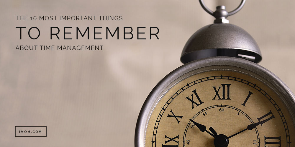 The 10 Most Important Things to Remember about Time Management - iMom