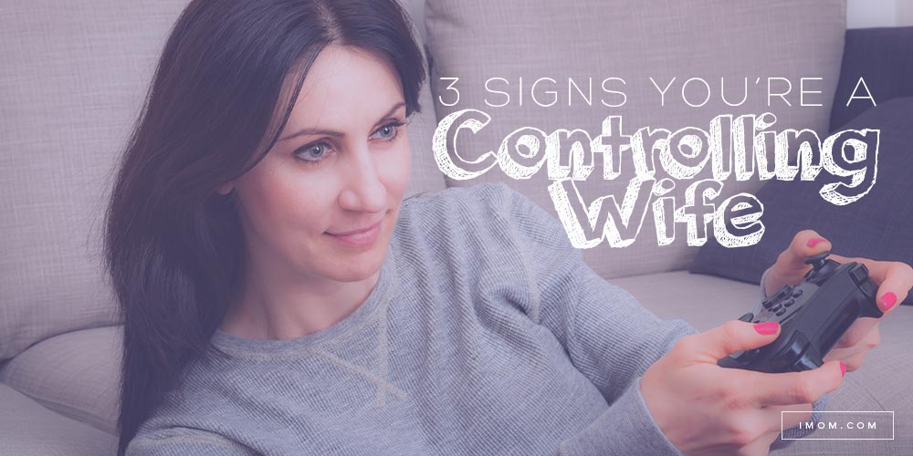 3 Signs You're a Controlling Wife iMom