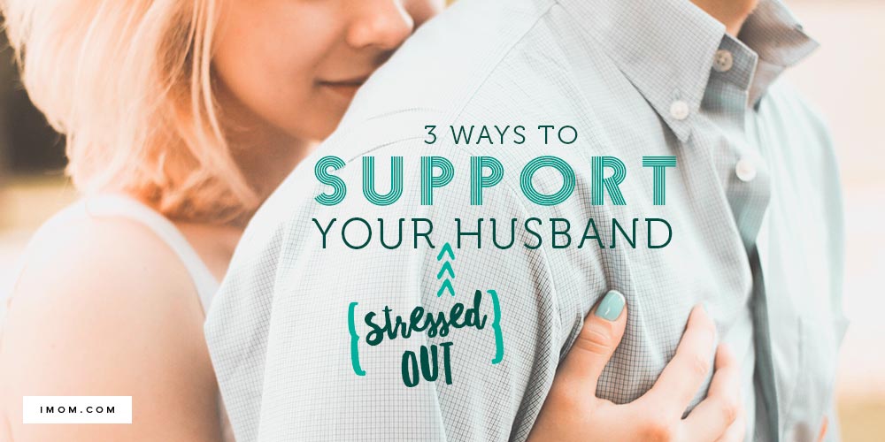 3 Ways to Support Your Stressed-Out Husband - iMom